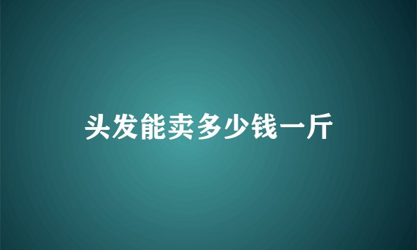 头发能卖多少钱一斤