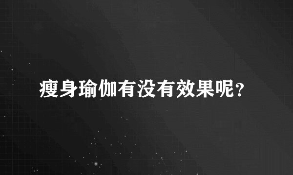 瘦身瑜伽有没有效果呢？