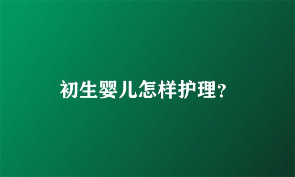 初生婴儿怎样护理?
