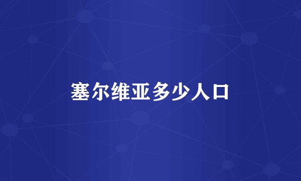 塞尔维亚多少人口