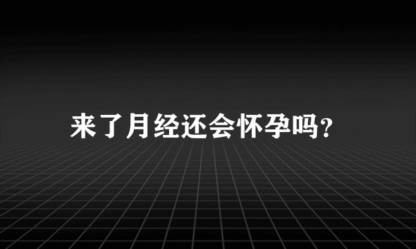 来了月经还会怀孕吗?