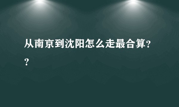 从南京到沈阳怎么走最合算？？