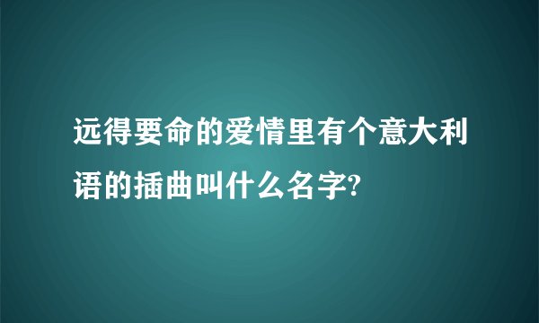 远得要命的爱情里有个意大利语的插曲叫什么名字?