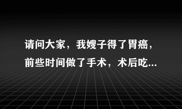 请问大家，我嫂子得了胃癌，前些时间做了手术，术后吃不下东西？怎么办？