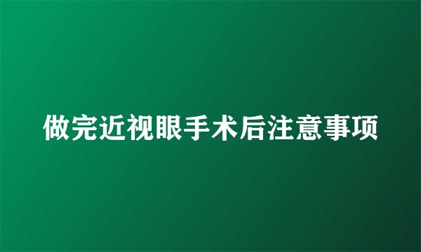 做完近视眼手术后注意事项
