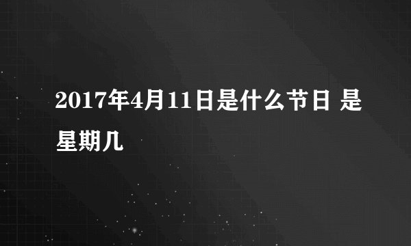 2017年4月11日是什么节日 是星期几