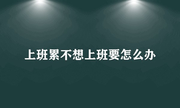 上班累不想上班要怎么办