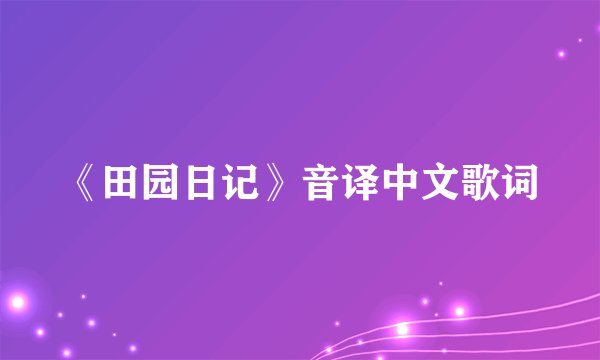 《田园日记》音译中文歌词