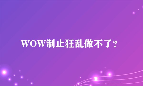 WOW制止狂乱做不了？