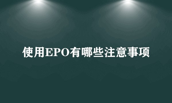 使用EPO有哪些注意事项