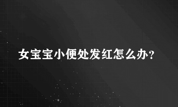 女宝宝小便处发红怎么办？