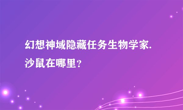 幻想神域隐藏任务生物学家.沙鼠在哪里？