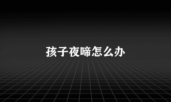 孩子夜啼怎么办