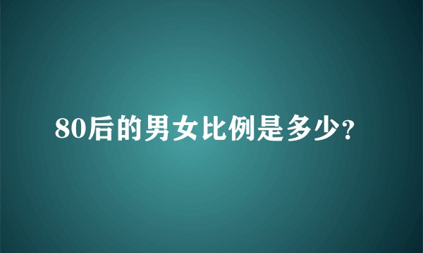 80后的男女比例是多少？