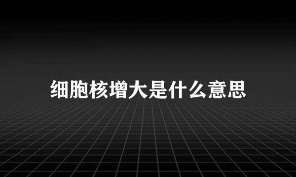 细胞核增大是什么意思