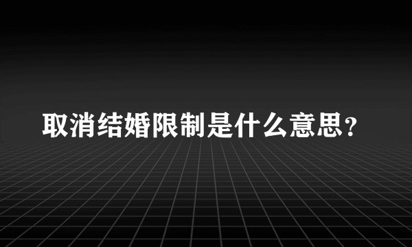 取消结婚限制是什么意思？