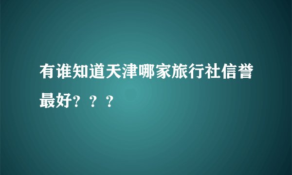 有谁知道天津哪家旅行社信誉最好？？？