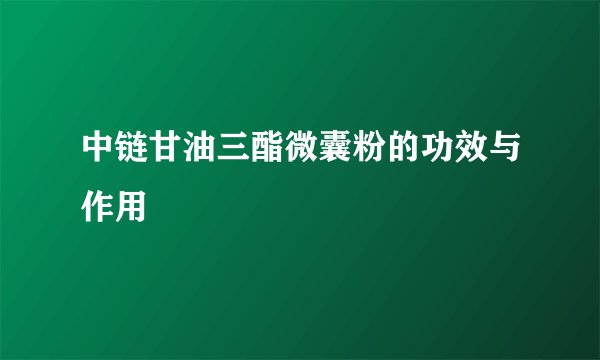 中链甘油三酯微囊粉的功效与作用
