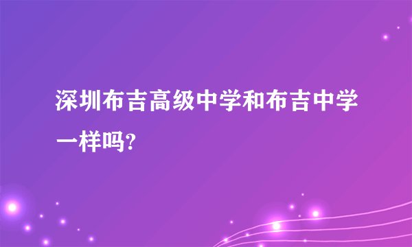 深圳布吉高级中学和布吉中学一样吗?