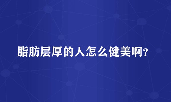 脂肪层厚的人怎么健美啊？