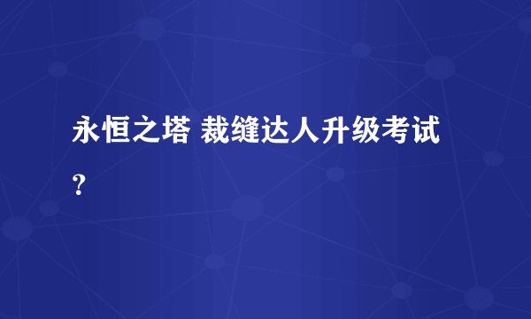 永恒之塔 裁缝达人升级考试？