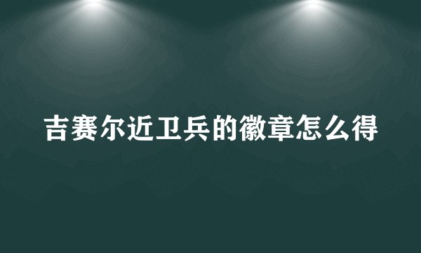 吉赛尔近卫兵的徽章怎么得