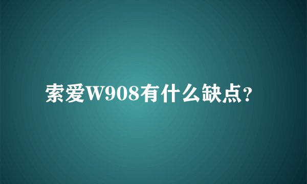 索爱W908有什么缺点？