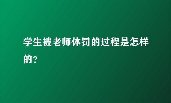学生被老师体罚的过程是怎样的？