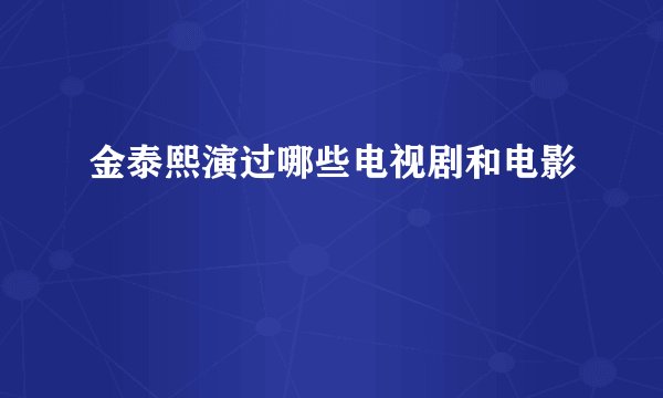 金泰熙演过哪些电视剧和电影