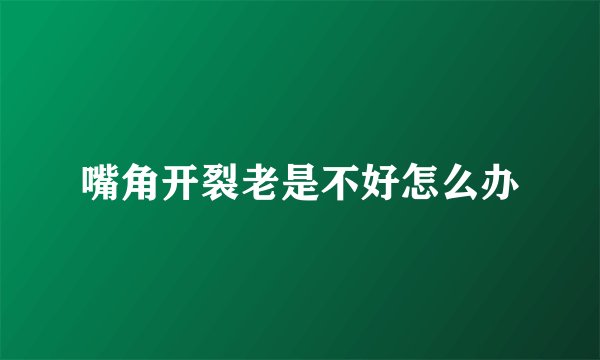 嘴角开裂老是不好怎么办
