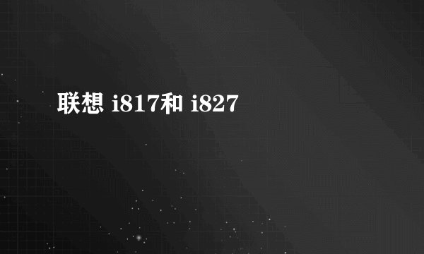 联想 i817和 i827