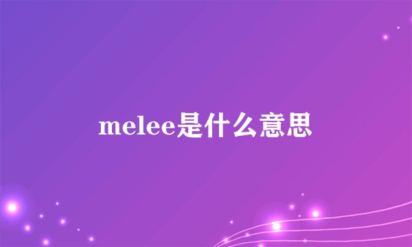 melee是什么意思