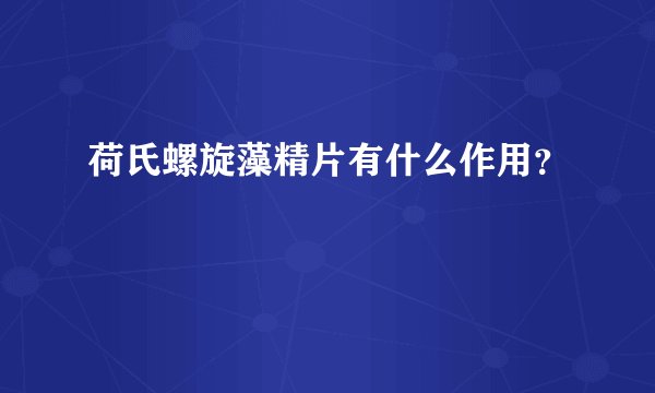 荷氏螺旋藻精片有什么作用？