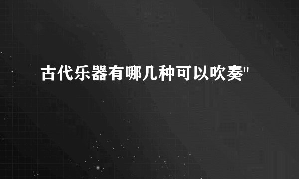 古代乐器有哪几种可以吹奏