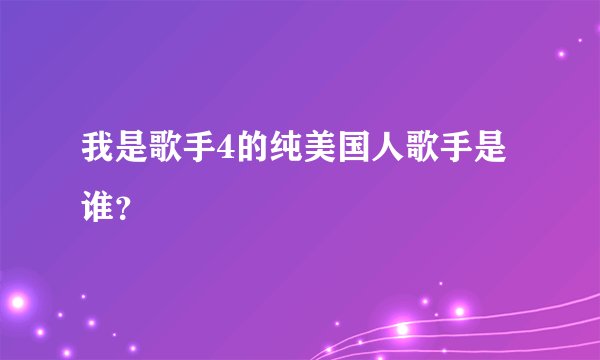 我是歌手4的纯美国人歌手是谁？
