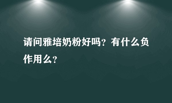 请问雅培奶粉好吗？有什么负作用么？