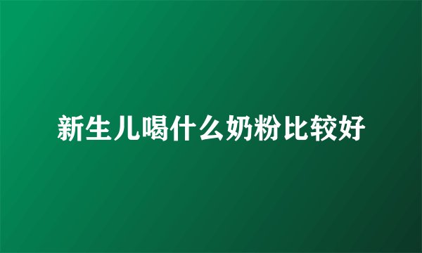 新生儿喝什么奶粉比较好