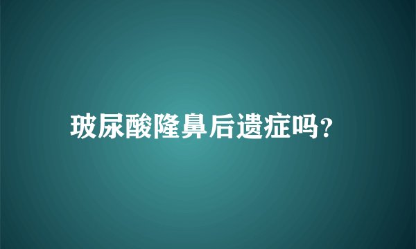 玻尿酸隆鼻后遗症吗？