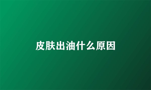 皮肤出油什么原因