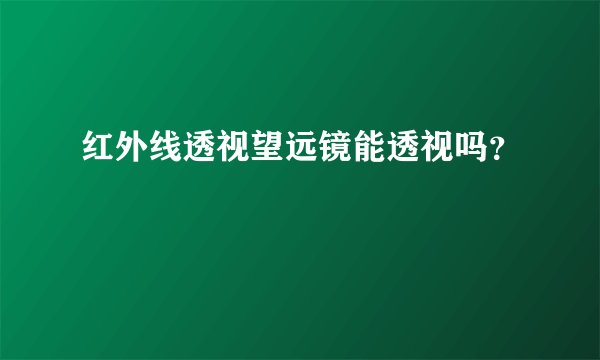 红外线透视望远镜能透视吗？