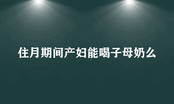 住月期间产妇能喝子母奶么