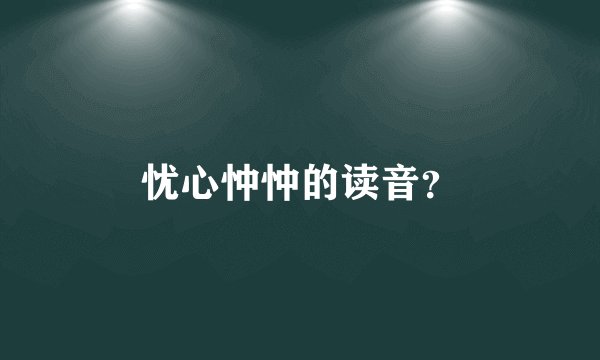 忧心忡忡的读音？