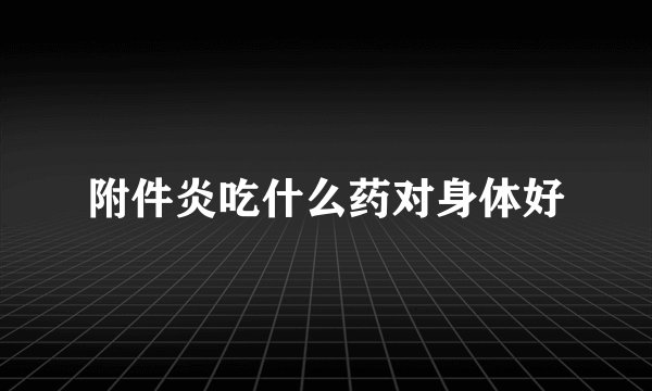 附件炎吃什么药对身体好