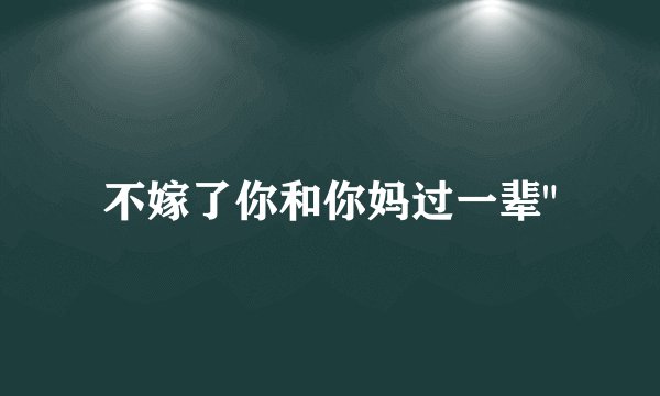 不嫁了你和你妈过一辈