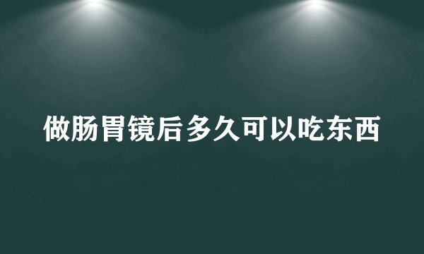 做肠胃镜后多久可以吃东西