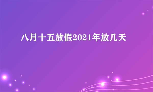 八月十五放假2021年放几天