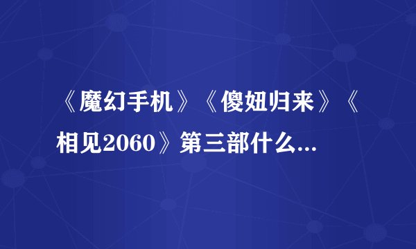 《魔幻手机》《傻妞归来》《相见2060》第三部什么时候上映？