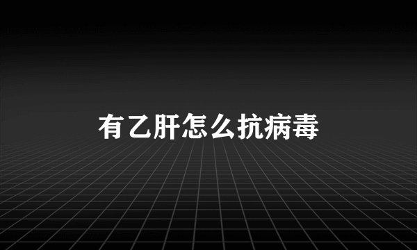 有乙肝怎么抗病毒