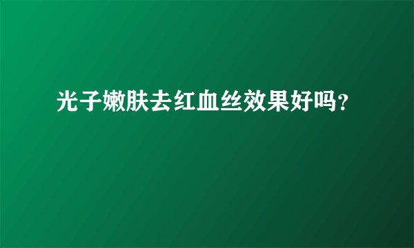 光子嫩肤去红血丝效果好吗？