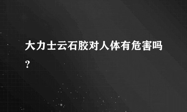 大力士云石胶对人体有危害吗?